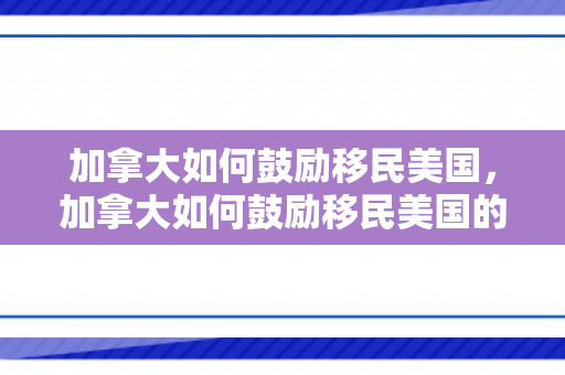 加拿大如何鼓励移民美国，加拿大如何鼓励移民美国的人