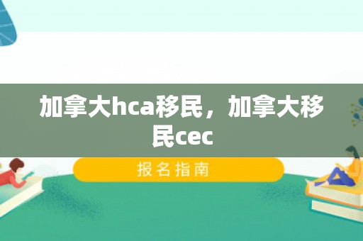 加拿大hca移民，加拿大移民cec