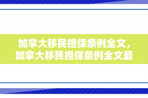加拿大移民担保条例全文，加拿大移民担保条例全文最新