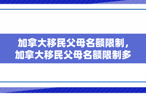加拿大移民父母名额限制，加拿大移民父母名额限制多少