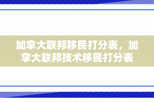 加拿大联邦移民打分表，加拿大联邦技术移民打分表