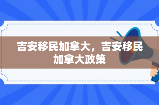 吉安移民加拿大，吉安移民加拿大政策
