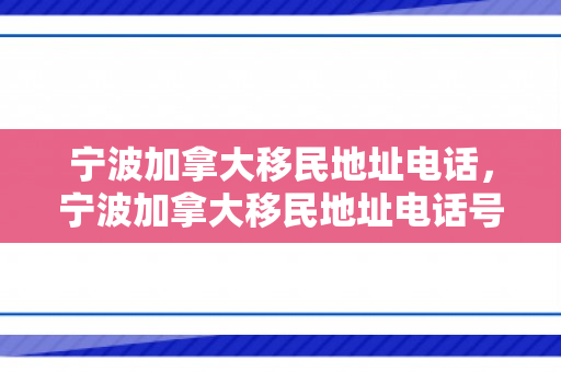 宁波加拿大移民地址电话，宁波加拿大移民地址电话号码