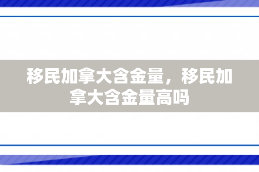 移民加拿大含金量，移民加拿大含金量高吗