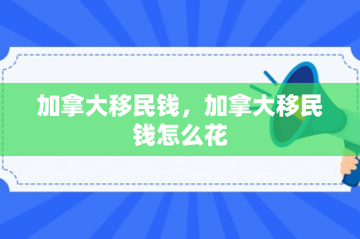 加拿大移民钱，加拿大移民钱怎么花