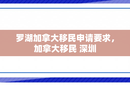 罗湖加拿大移民申请要求，加拿大移民 深圳