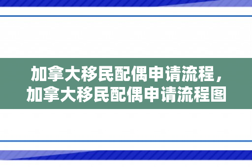 加拿大移民配偶申请流程，加拿大移民配偶申请流程图