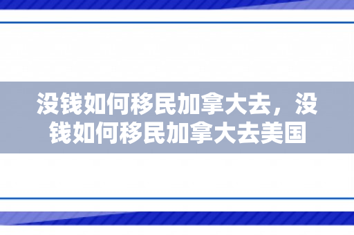 没钱如何移民加拿大去，没钱如何移民加拿大去美国