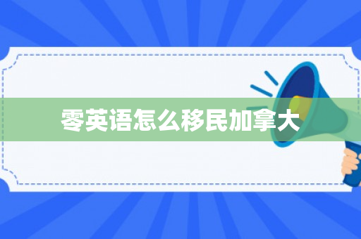 零英语怎么移民加拿大