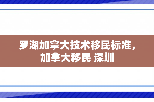 罗湖加拿大技术移民标准，加拿大移民 深圳