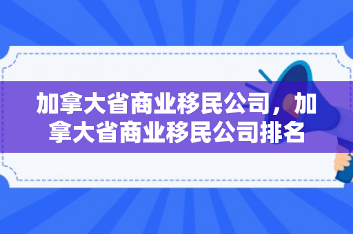 加拿大省商业移民公司，加拿大省商业移民公司排名