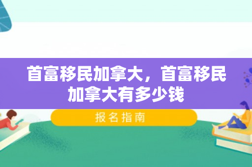 首富移民加拿大，首富移民加拿大有多少钱