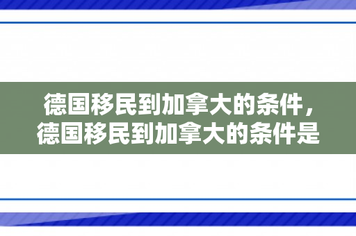 德国移民到加拿大的条件，德国移民到加拿大的条件是什么