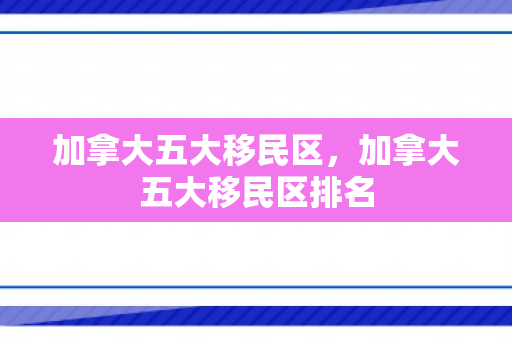 加拿大五大移民区，加拿大五大移民区排名
