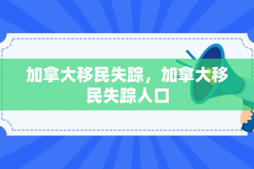 加拿大移民失踪，加拿大移民失踪人口