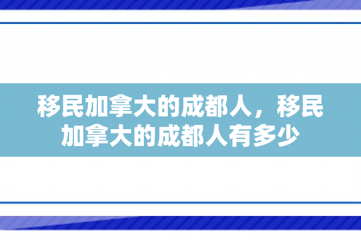 移民加拿大的成都人，移民加拿大的成都人有多少