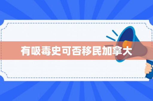 有吸毒史可否移民加拿大