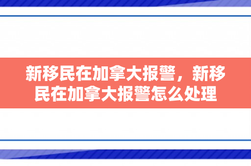 新移民在加拿大报警，新移民在加拿大报警怎么处理