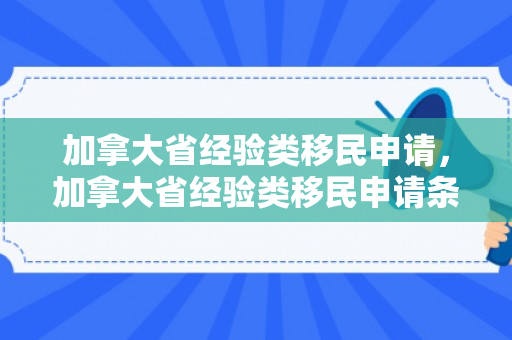 加拿大省经验类移民申请，加拿大省经验类移民申请条件