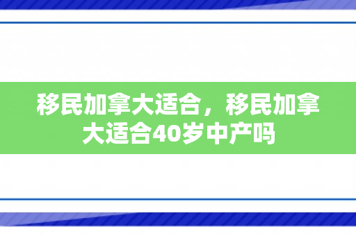 移民加拿大适合，移民加拿大适合40岁中产吗