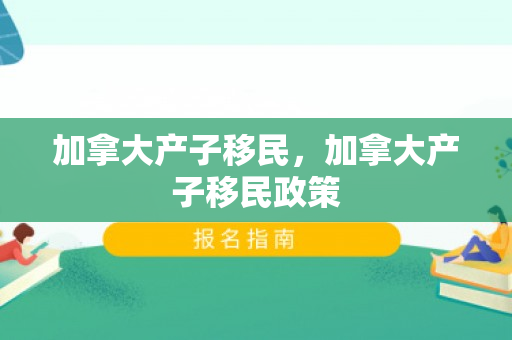 加拿大产子移民，加拿大产子移民政策
