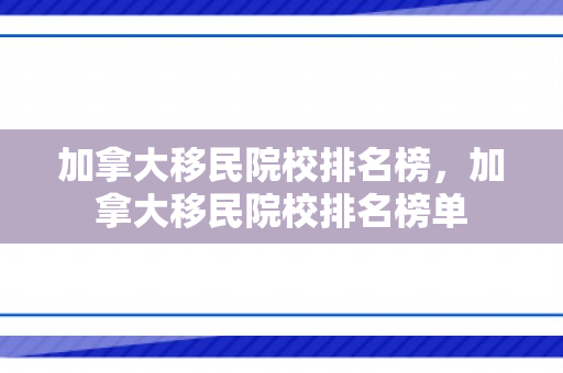 加拿大移民院校排名榜，加拿大移民院校排名榜单