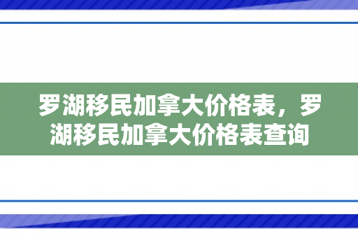 罗湖移民加拿大价格表，罗湖移民加拿大价格表查询