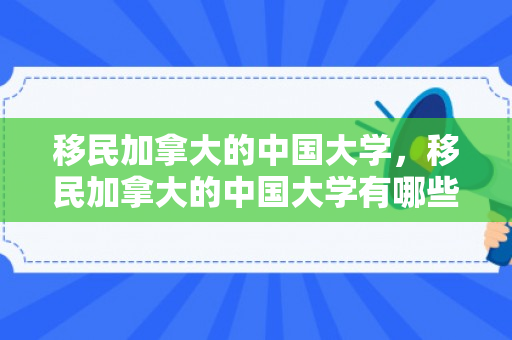 移民加拿大的中国大学，移民加拿大的中国大学有哪些