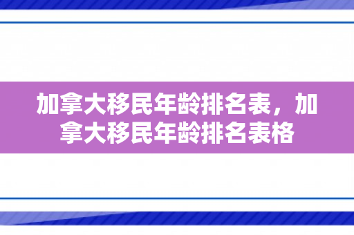 加拿大移民年龄排名表，加拿大移民年龄排名表格