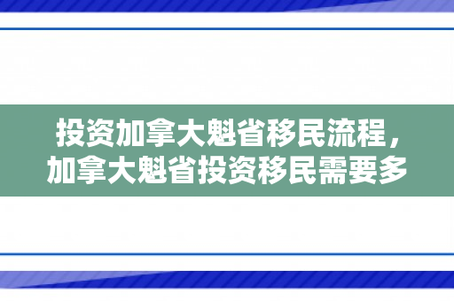 投资加拿大魁省移民流程，加拿大魁省投资移民需要多少钱
