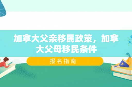 加拿大父亲移民政策，加拿大父母移民条件