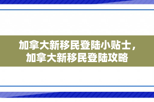 加拿大新移民登陆小贴士，加拿大新移民登陆攻略