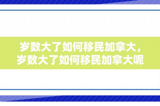 岁数大了如何移民加拿大，岁数大了如何移民加拿大呢