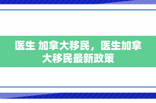 医生 加拿大移民，医生加拿大移民最新政策