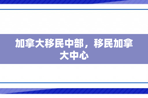 加拿大移民中部，移民加拿大中心