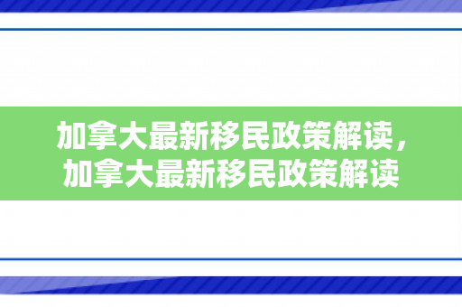加拿大最新移民政策解读，加拿大最新移民政策解读