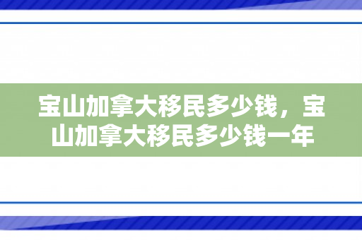 宝山加拿大移民多少钱，宝山加拿大移民多少钱一年