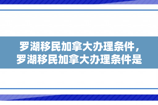 罗湖移民加拿大办理条件，罗湖移民加拿大办理条件是什么