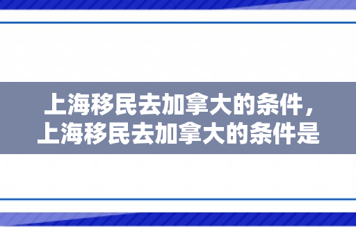 上海移民去加拿大的条件，上海移民去加拿大的条件是什么