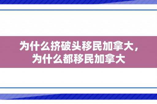 为什么挤破头移民加拿大，为什么都移民加拿大