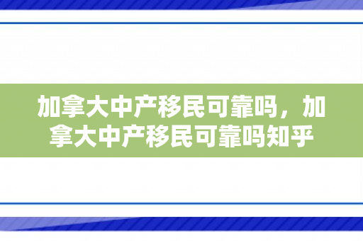 加拿大中产移民可靠吗，加拿大中产移民可靠吗知乎