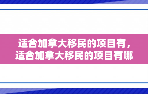 适合加拿大移民的项目有，适合加拿大移民的项目有哪些