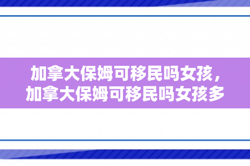 加拿大保姆可移民吗女孩，加拿大保姆可移民吗女孩多吗