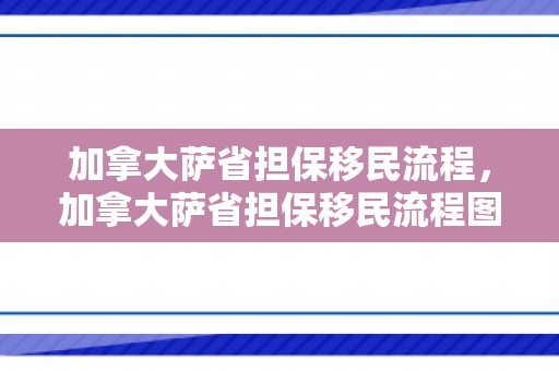 加拿大萨省担保移民流程，加拿大萨省担保移民流程图