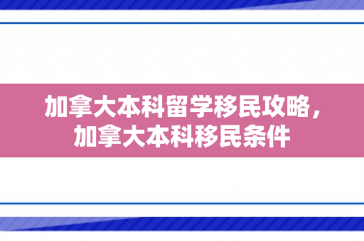 加拿大本科留学移民攻略，加拿大本科移民条件