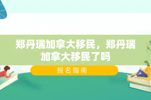 郑丹瑞加拿大移民，郑丹瑞加拿大移民了吗