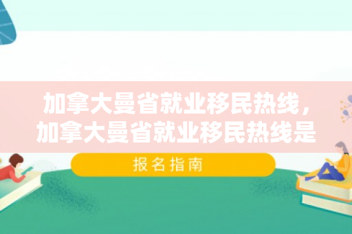 加拿大曼省就业移民热线，加拿大曼省就业移民热线是多少