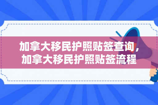 加拿大移民护照贴签查询，加拿大移民护照贴签流程