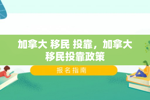 加拿大 移民 投靠，加拿大移民投靠政策