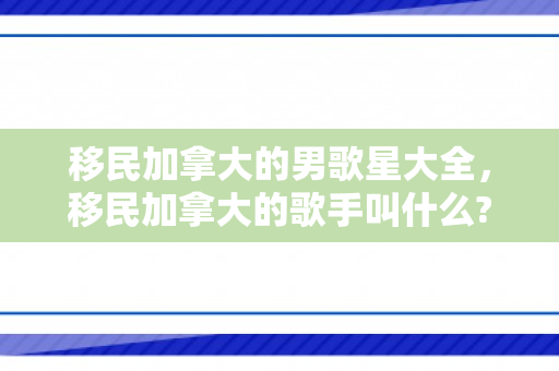 移民加拿大的男歌星大全，移民加拿大的歌手叫什么?